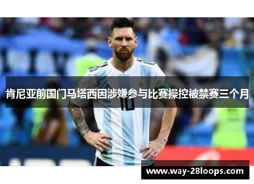 肯尼亚前国门马塔西因涉嫌参与比赛操控被禁赛三个月 肯尼亚前国门马塔西因涉嫌参与比赛操控被禁赛三个月