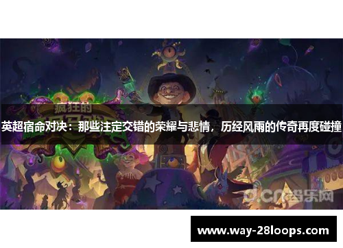 英超宿命对决:那些注定交错的荣耀与悲情,历经风雨的传奇再度碰撞 英超宿命对决:那些注定交错的荣耀与悲情,历经风雨的传奇再度碰撞