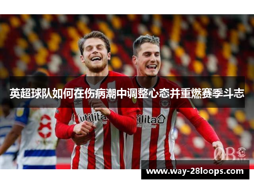 英超球队如何在伤病潮中调整心态并重燃赛季斗志 英超球队如何在伤病潮中调整心态并重燃赛季斗志