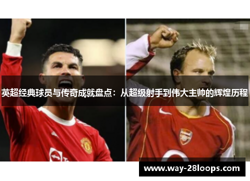 英超经典球员与传奇成就盘点：从超级射手到伟大主帅的辉煌历程