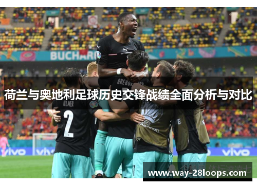 荷兰与奥地利足球历史交锋战绩全面分析与对比 荷兰与奥地利足球历史交锋战绩全面分析与对比