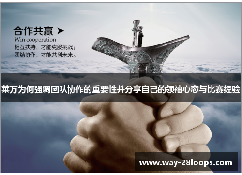 莱万为何强调团队协作的重要性并分享自己的领袖心态与比赛经验