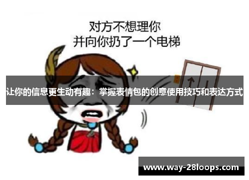 让你的信息更生动有趣:掌握表情包的创意使用技巧和表达方式 让你的信息更生动有趣:掌握表情包的创意使用技巧和表达方式