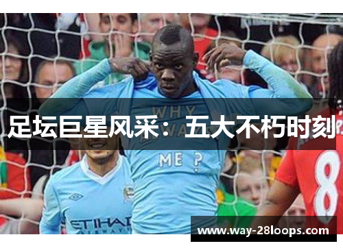 足坛巨星风采:五大不朽时刻 足坛巨星风采:五大不朽时刻