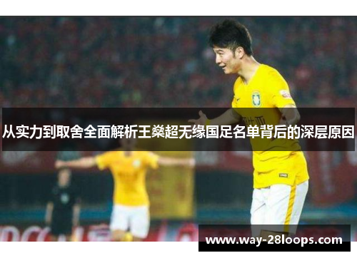 从实力到取舍全面解析王燊超无缘国足名单背后的深层原因 从实力到取舍全面解析王燊超无缘国足名单背后的深层原因