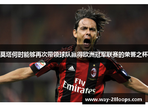 莫塔何时能够再次带领球队赢得欧洲冠军联赛的荣誉之杯 莫塔何时能够再次带领球队赢得欧洲冠军联赛的荣誉之杯