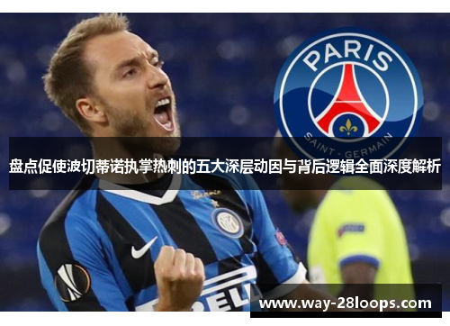 盘点促使波切蒂诺执掌热刺的五大深层动因与背后逻辑全面深度解析