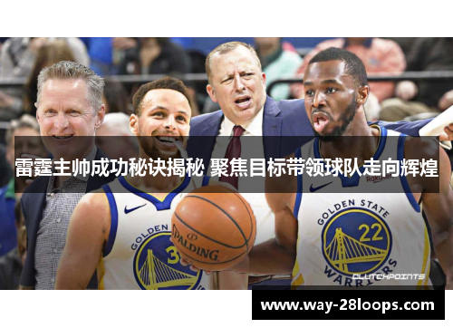 雷霆主帅成功秘诀揭秘 聚焦目标带领球队走向辉煌 雷霆主帅成功秘诀揭秘 聚焦目标带领球队走向辉煌