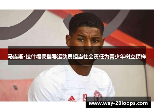 马库斯·拉什福德倡导运动员担当社会责任为青少年树立榜样