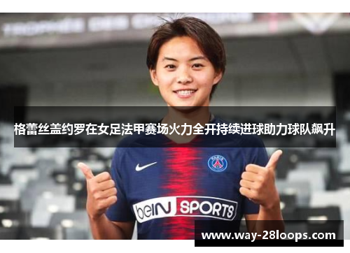 格蕾丝盖约罗在女足法甲赛场火力全开持续进球助力球队飙升
